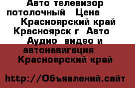 Авто телевизор потолочный › Цена ­ 3 000 - Красноярский край, Красноярск г. Авто » Аудио, видео и автонавигация   . Красноярский край